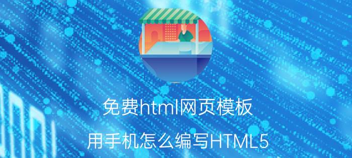 免费html网页模板 用手机怎么编写HTML5？